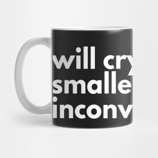 Will cry at the smallest inconvenience. Mug